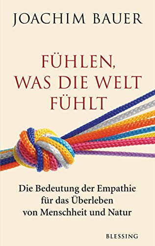 Fühlen, was die Welt fühlt: Die Bedeutung der Empathie für das Überleben von Menschheit und Natur von Blessing Karl Verlag