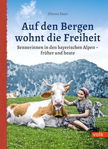 Auf den Bergen wohnt die Freiheit: Sennerinnen in den bayerischen Alpen - früher und heute