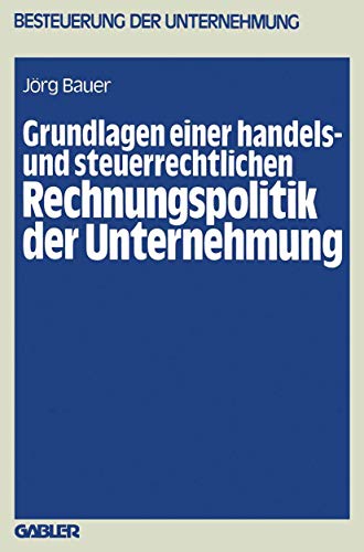 Grundlagen einer handels- und steuerrechtlichen Rechnungspolitik der Unternehmung (Besteuerung der Unternehmung) (German Edition) (Besteuerung der Unternehmung, 11, Band 11)