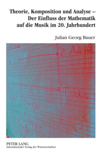 Theorie, Komposition und Analyse – Der Einfluss der Mathematik auf die Musik im 20. Jahrhundert: Eine musikwissenschaftliche Analyse der ... Nancarrow, Iannis Xenakis und Jan Beran