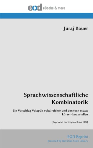 Sprachwissenschaftliche Kombinatorik: Ein Vorschlag Volapük vokalreicher und dennoch etwas kürzer darzustellen [Reprint of the Original from 1886] von EOD Network