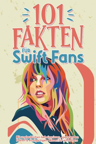101 Fakten für Swift Fans: Mit unglaublichen Geheimnissen, spannenden Fakten & einzigartigem Wissen für echte Fans inkl. Quiz und Zitaten