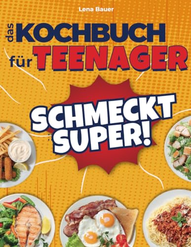 Schmeckt Super! Das Kochbuch für Teenager: 134 Einfache, Schnelle und Leckere Rezepte, die Jeder Teenager Kennen Sollte von Independently published