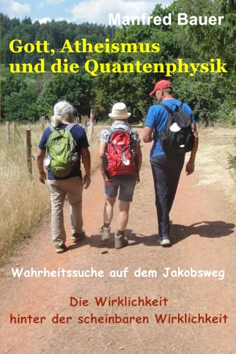 Gott Atheismus und die Quantenphysik: Wahrheitssuche auf dem Jakobsweg, Die Wirklichkeit hinter der scheinbaren Wirklichkeit