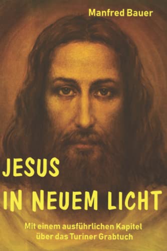 Jesus in neuem Licht: Mit einem ausführlichen Kapitel über das Turiner Grabtuch von CREATESPACE