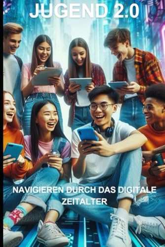JUGEND 2.0: NAVIGIERENDURCH DAS DIGITALE ZEITALTER (Jugend 2.0: Im Zeitalter der digitalen Transformation, Band 1) von Independently published