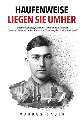 Haufenweise liegen sie umher: Zweiter Weltkrieg, Ostfront - Mit dem Pak-Schützen Leonhard März bis in den Kessel von Tarnopol, das "kleine Stalingrad" (Deutsche Soldaten-Biografien) Haufenweise liegen sie umher: Zweiter Weltkrieg, Ostfront - Mit dem Pak-Schützen Leonhard März bis in den Kessel von Tarnopol, das "kleine Stalingrad" (Deutsche Soldaten-Biografien)