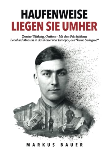 Haufenweise liegen sie umher: Zweiter Weltkrieg, Ostfront - Mit dem Pak-Schützen Leonhard März bis in den Kessel von Tarnopol, das "kleine Stalingrad" (Deutsche Soldaten-Biografien) von EK-2 Publishing