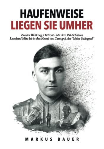 Haufenweise liegen sie umher: Zweiter Weltkrieg, Ostfront - Mit dem Pak-Schützen Leonhard März bis in den Kessel von Tarnopol, das "kleine Stalingrad" (Deutsche Soldaten-Biografien) Haufenweise liegen sie umher: Zweiter Weltkrieg, Ostfront - Mit dem Pak-Schützen Leonhard März bis in den Kessel von Tarnopol, das "kleine Stalingrad" (Deutsche Soldaten-Biografien)