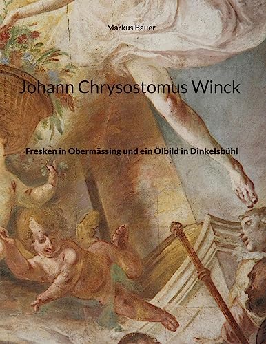 Johann Chrysostomus Winck: Fresken in Obermässing und ein Ölbild in Dinkelsbühl von Book on Demand