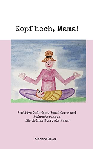 Kopf hoch, Mama!: Positive Gedanken, Bestärkung und Aufmunterungen für deinen Start als Mama!
