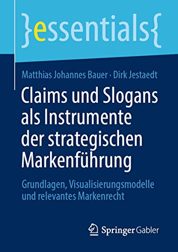 Claims und Slogans als Instrumente der strategischen Markenführung: Grundlagen, Visualisierungsmodelle und relevantes Markenrecht (essentials) von Springer