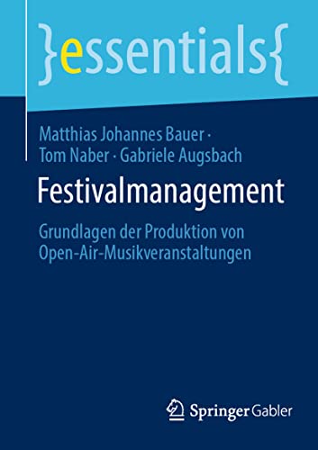 Festivalmanagement: Grundlagen der Produktion von Open-Air-Musikveranstaltungen (essentials) von Springer Gabler