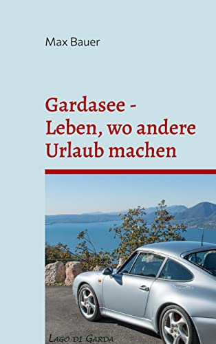 Gardasee - Leben, wo andere Urlaub machen: Anekdoten, Restaurants und Rezepte von Books on Demand GmbH