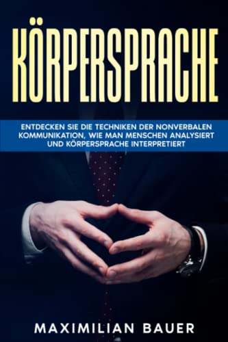 Körpersprache: Entdecken Sie die Techniken der nonverbalen Kommunikation, wie man Menschen analysiert und Körpersprache interpretiert von Independently published