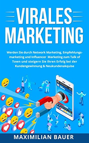 Virales Marketing: Werden Sie durch Network Marketing, Empfehlungsmarketing und Influencer Marketing zum Talk of Town und steigern Sie Ihren Erfolg bei der Kundengewinnung & Neukundenakquise