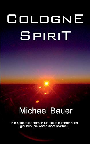 Cologne Spirit: Ein spiritueller Roman für alle, die immer noch glauben, sie wären nicht spirituell.