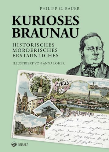 Kurioses Braunau: Historisches. Mörderisches. Erstaunliches