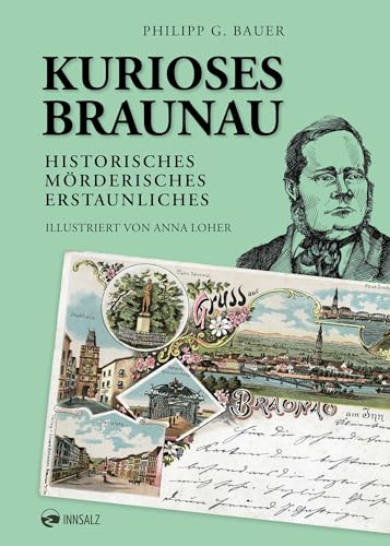 Kurioses Braunau: Historisches. Mörderisches. Erstaunliches