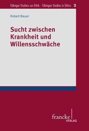 Sucht zwischen Krankheit und Willensschwäche (Tübinger Studien zur Ethik – Tübingen Studies in Ethics) von Francke A. Verlag