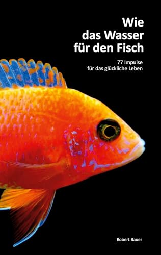 Wie das Wasser für den Fisch: 77 Impulse für das glückliche Leben von Books on Demand