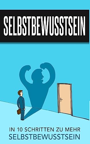 Selbstbewusstsein: In 10 Schritten zu mehr Selbstbewusstsein (Selbstbewusstsein Ratgeber, Band 1)