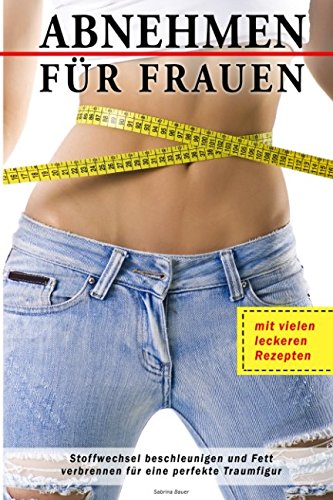Abnehmen für Frauen Stoffwechsel beschleunigen und Fett verbrennen für eine perfekte Traumfigur mit vielen leckeren Rezepten von Independently published