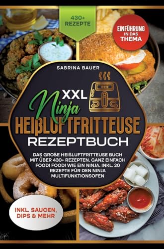 XXL Ninja Heißluftfritteuse Rezeptbuch: Das große Heißluftfritteuse Buch mit über 430+ Rezepten. Ganz einfach Foodi Foodi wie ein Ninja. Inkl. 20 Rezepte für den Ninja Multifunktionsofen