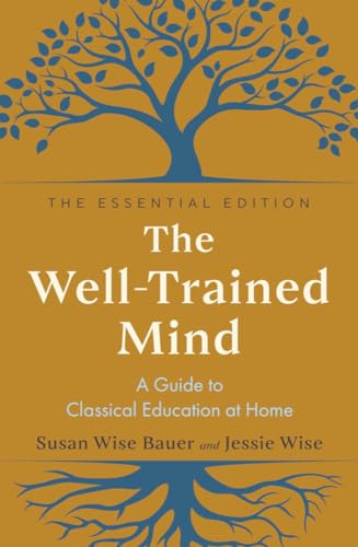 The Well-Trained Mind: A Guide to Classical Education at Home; Essential Edition
