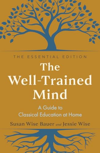 The Well-Trained Mind: A Guide to Classical Education at Home; Essential Edition