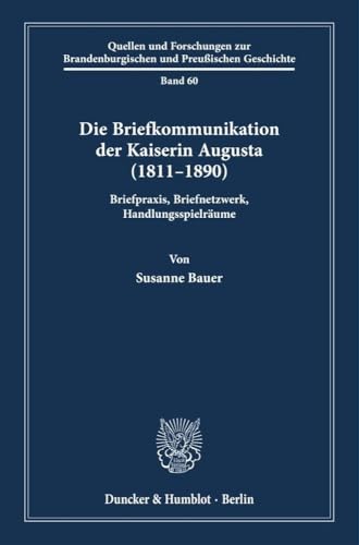 Die Briefkommunikation der Kaiserin Augusta (1811–1890): Briefpraxis, Briefnetzwerk, Handlungsspielräume (Quellen und Forschungen zur Brandenburgischen und Preußischen Geschichte) von Duncker & Humblot