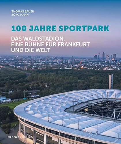 100 Jahre Sportpark: Das Waldstadion, eine Bühme für Frankfurt und die Welt von Verlag Henrich Editionen