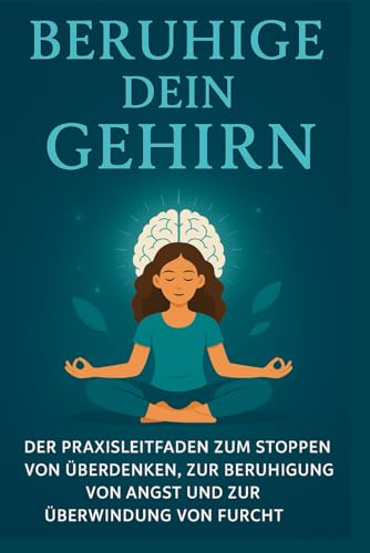 Beruhige dein Gehirn: Der Praktische Leitfaden, Um Übermässiges Nachdenken Zu Stoppen, Ängste Zu Beruhigen Und Ängste Zu Überwinden Beruhige dein Gehirn: Der Praktische Leitfaden, Um Übermässiges Nachdenken Zu Stoppen, Ängste Zu Beruhigen Und Ängste Zu Überwinden von Independently published