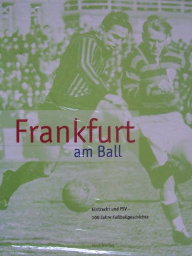 Frankfurt am Ball: Eintracht und FSV - 100 Jahre Fussballgeschichte Frankfurt am Ball: Eintracht und FSV - 100 Jahre Fussballgeschichte
