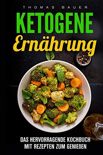 Ketogene Ernährung: Das hervorragende Kochbuch mit Rezepten zum Genießen Ketogene Ernährung: Das hervorragende Kochbuch mit Rezepten zum Genießen