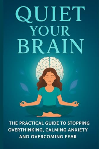 Quiet Your Brain: The Practical Guide to Stopping Overthinking, Calming Anxiety and Overcoming Fear Quiet Your Brain: The Practical Guide to Stopping Overthinking, Calming Anxiety and Overcoming Fear von Independently published