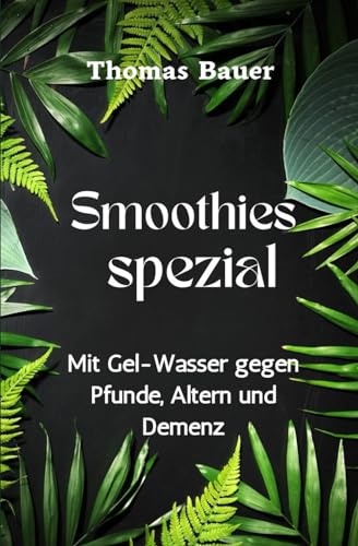 Smoothies spezial: Mit Gel-Wasser gegen Pfunde, Altern und Demenz Smoothies spezial: Mit Gel-Wasser gegen Pfunde, Altern und Demenz von Independently published