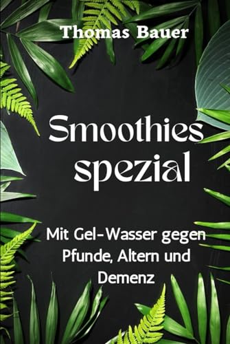Smoothies spezial: Mit Gel-Wasser gegen Pfunde, Altern und Demenz von Independently published