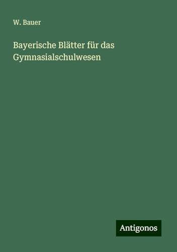 Bayerische Blätter für das Gymnasialschulwesen von Antigonos Verlag