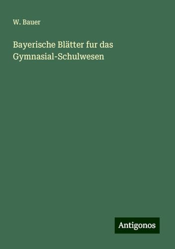 Bayerische Blätter fur das Gymnasial-Schulwesen Bayerische Blätter fur das Gymnasial-Schulwesen von Antigonos Verlag