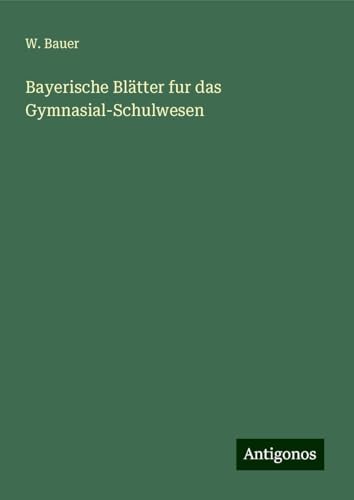 Bayerische Blätter fur das Gymnasial-Schulwesen Bayerische Blätter fur das Gymnasial-Schulwesen von Antigonos Verlag