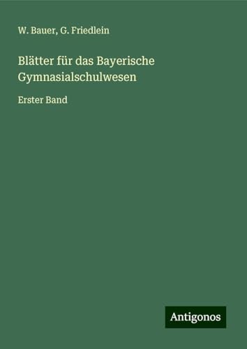 Blätter für das Bayerische Gymnasialschulwesen: Erster Band von Antigonos Verlag
