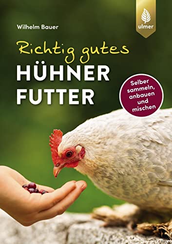 Richtig gutes Hühnerfutter: Gesundes und natürliches Superfood für Hühner, Wachteln, Tauben & Co. Selber sammeln, anbauen, mischen
