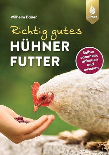 Richtig gutes Hühnerfutter: Gesundes und natürliches Superfood für Hühner, Wachteln, Tauben & Co. Selber sammeln, anbauen, mischen