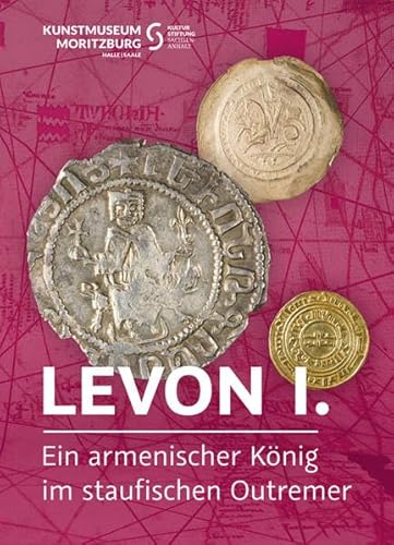 Levon I. Ein armenischer König im staufischen Outremer: Leo I. An Armenian King, the Hohenstaufen and the Crusader States (Schriften für das Kunstmuseum Moritzburg Halle (Saale))
