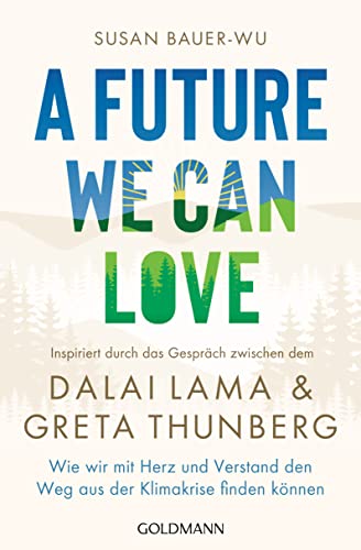 A Future We Can Love: Wie wir mit Herz und Verstand den Weg aus der Klimakrise finden können - Inspiriert durch das Gespräch zwischen dem Dalai Lama und Greta Thunberg von Goldmann Verlag