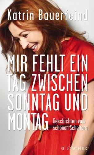 Mir fehlt ein Tag zwischen Sonntag und Montag: Geschichten vom schönen Scheitern Mir fehlt ein Tag zwischen Sonntag und Montag: Geschichten vom schönen Scheitern