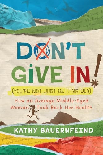 Don't Give In! (You're Not Just Getting Old): How an Average Middle-Aged Woman Took Back Her Health von Koehler Books