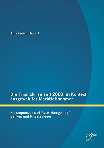 Die Finanzkrise seit 2008 im Kontext ausgewählter Marktteilnehmer: Konsequenzen und Auswirkungen auf Banken und Privatanleger von Diplomica Verlag