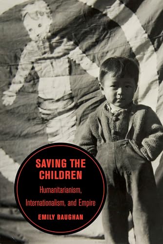 Saving the Children: Humanitarianism, Internationalism, and Empire (Berkeley Series in British Studies, 19, Band 19) von University of California Press